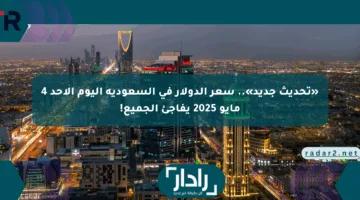 «تحديث جديد».. سعر الدولار في السعودية اليوم الأحد 4 مايو 2025 يفاجئ الجميع!